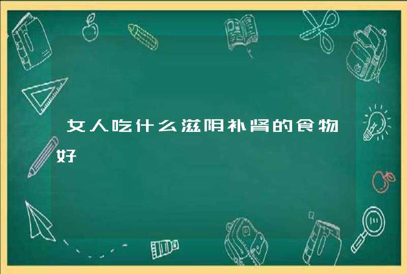 女人吃什么滋阴补肾的食物好,第1张