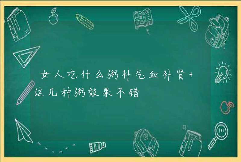 女人吃什么粥补气血补肾 这几种粥效果不错,第1张