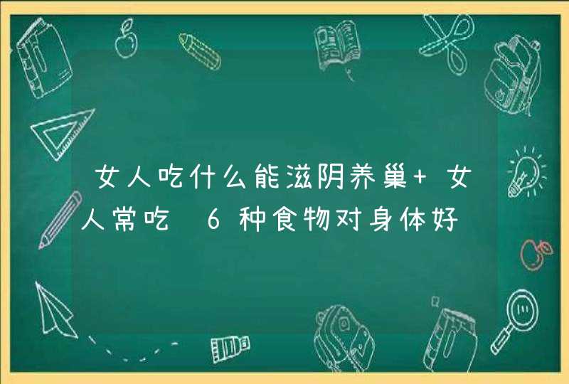 女人吃什么能滋阴养巢 女人常吃这6种食物对身体好,第1张