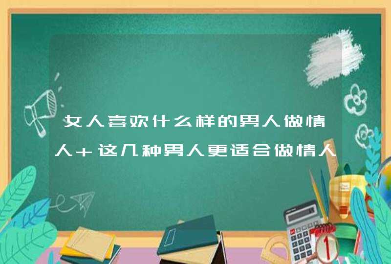 女人喜欢什么样的男人做情人 这几种男人更适合做情人,第1张