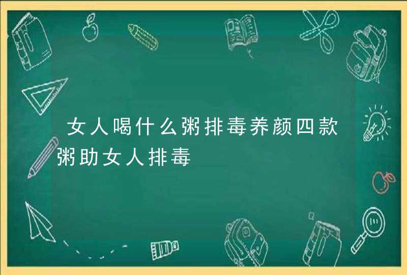 女人喝什么粥排毒养颜四款粥助女人排毒,第1张