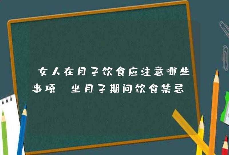 女人在月子饮食应注意哪些事项_坐月子期间饮食禁忌,第1张