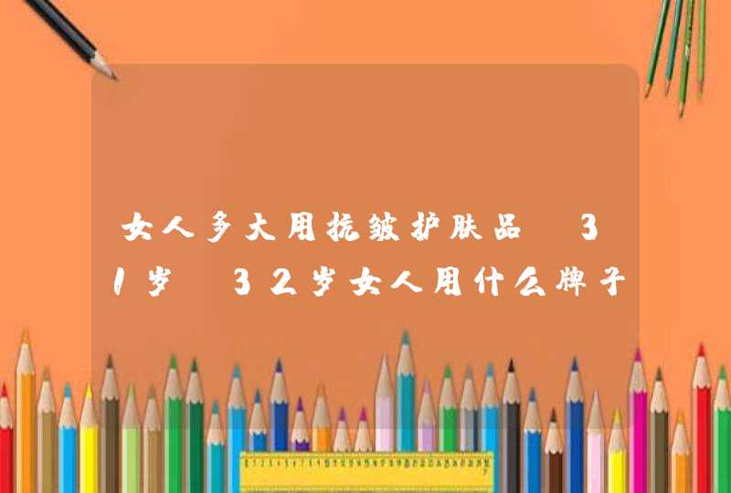 女人多大用抗皱护肤品，31岁、32岁女人用什么牌子护肤品好,第1张