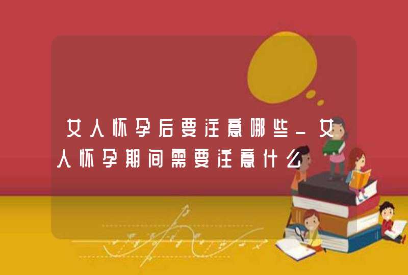 女人怀孕后要注意哪些_女人怀孕期间需要注意什么,第1张