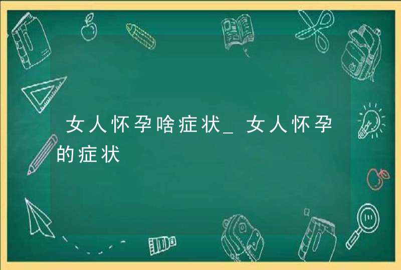 女人怀孕啥症状_女人怀孕的症状,第1张