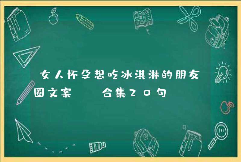 女人怀孕想吃冰淇淋的朋友圈文案 (合集20句),第1张