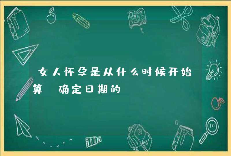 女人怀孕是从什么时候开始算，确定日期的,第1张