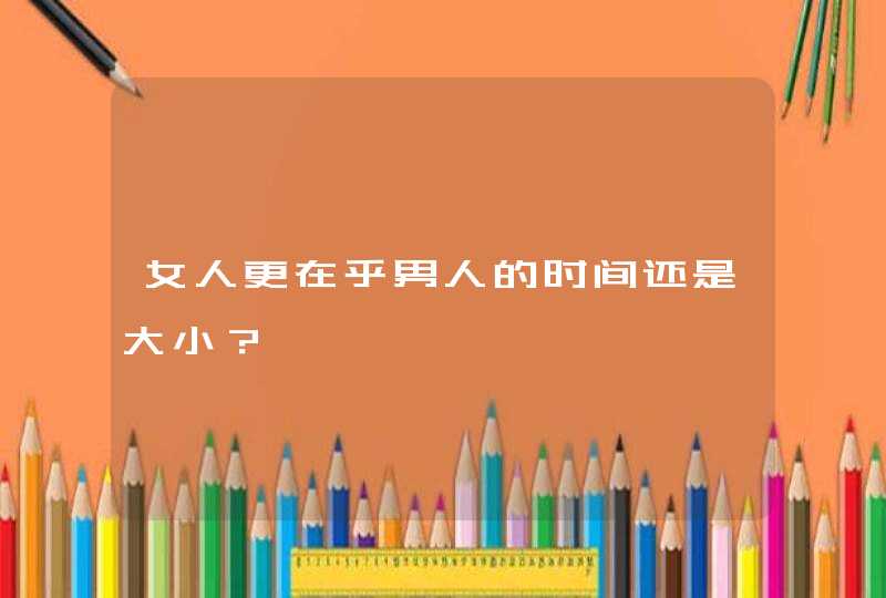 女人更在乎男人的时间还是大小？,第1张