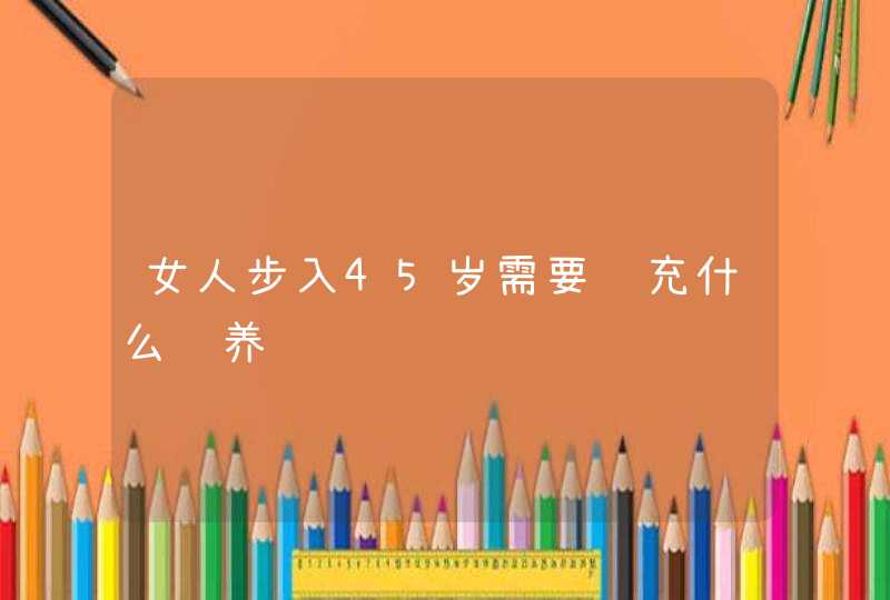 女人步入45岁需要补充什么营养,第1张