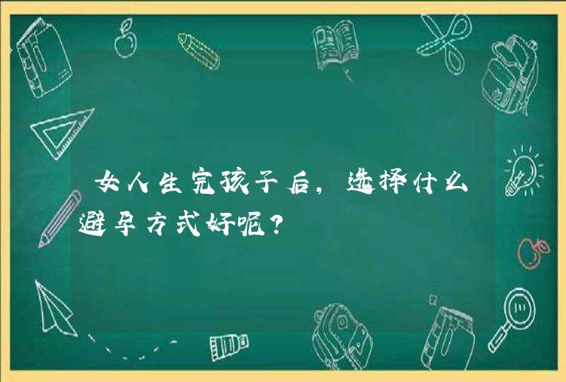 女人生完孩子后，选择什么避孕方式好呢?,第1张