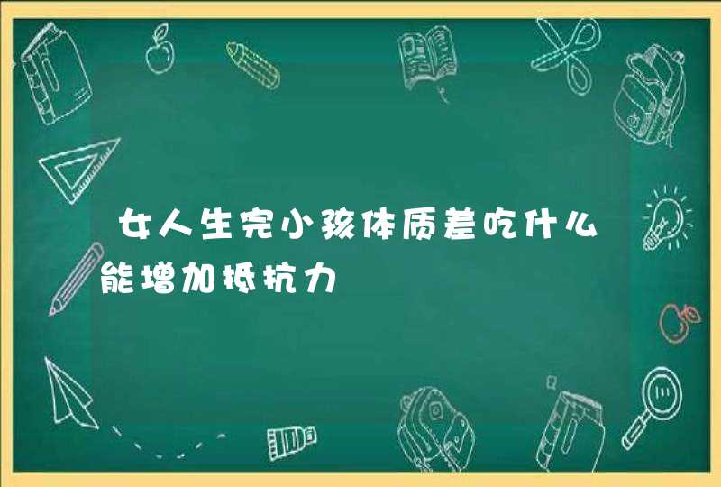 女人生完小孩体质差吃什么能增加抵抗力,第1张