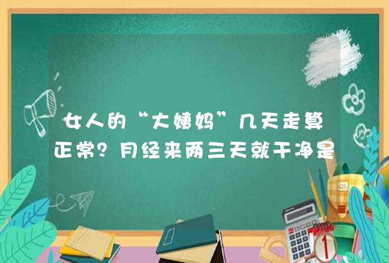 女人的“大姨妈”几天走算正常？月经来两三天就干净是怎么回事？,第1张