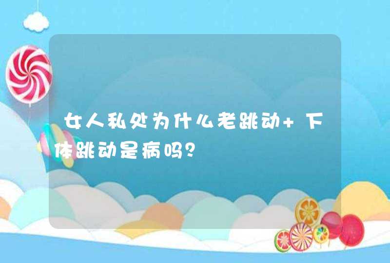 女人私处为什么老跳动 下体跳动是病吗？,第1张