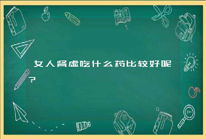 女人肾虚吃什么药比较好呢?,第1张