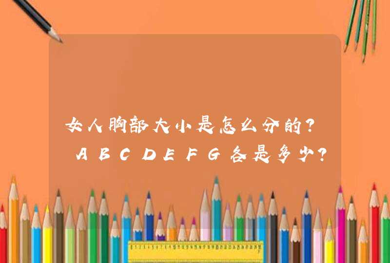 女人胸部大小是怎么分的？ ABCDEFG各是多少？,第1张