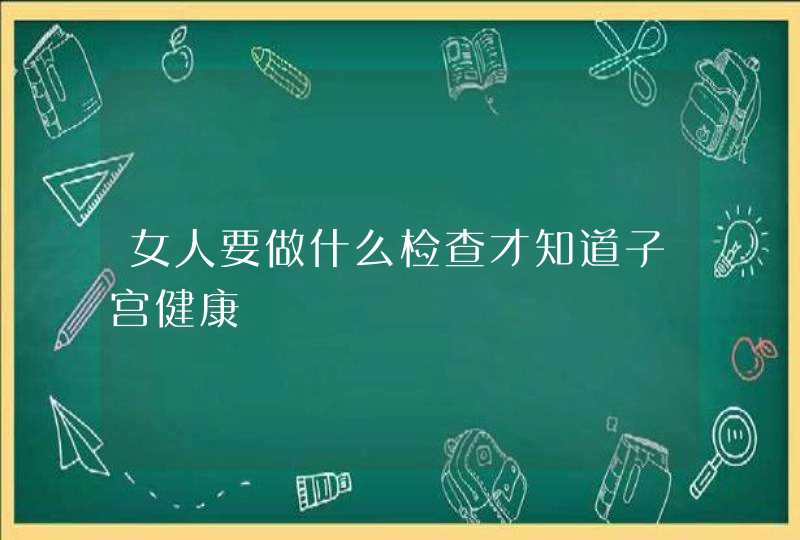 女人要做什么检查才知道子宫健康,第1张