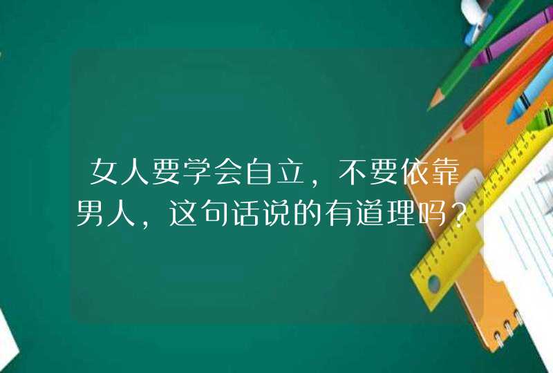 女人要学会自立，不要依靠男人，这句话说的有道理吗？,第1张