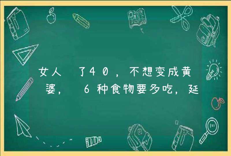 女人过了40，不想变成黄脸婆，这6种食物要多吃，延缓衰老显年轻,第1张