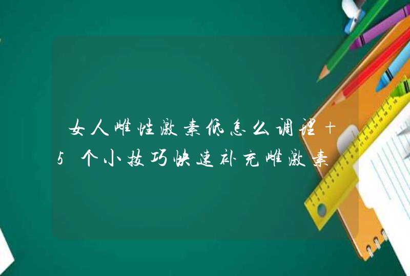 女人雌性激素低怎么调理 5个小技巧快速补充雌激素,第1张