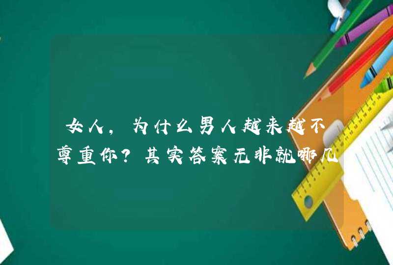 女人，为什么男人越来越不尊重你？其实答案无非就哪几个字，别不信？,第1张