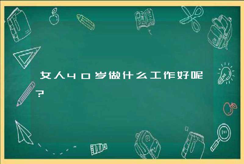 女人40岁做什么工作好呢？,第1张