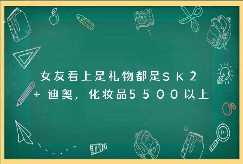 女友看上是礼物都是SK2 迪奥，化妆品5500以上，不买给她，天天给我脸色看，怎么办呀,第1张