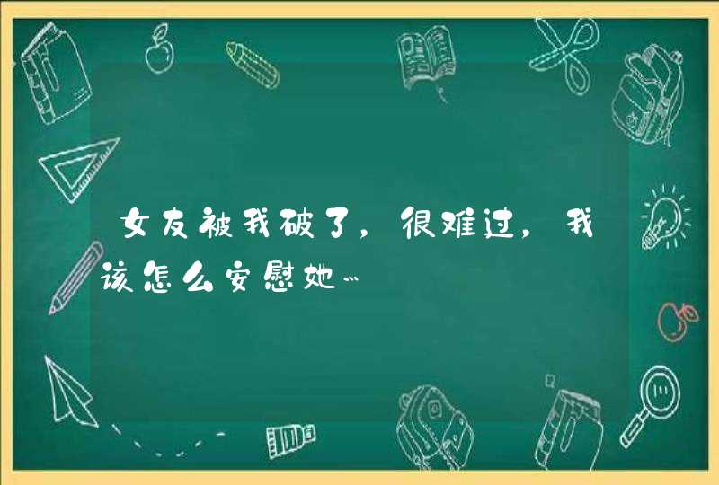 女友被我破了，很难过，我该怎么安慰她…,第1张