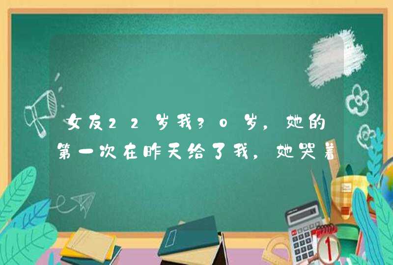 女友22岁我30岁，她的第一次在昨天给了我，她哭着说很疼，我心疼她，我就没有继续，我该怎么办？,第1张