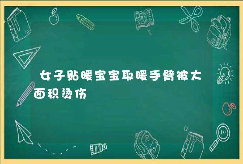 女子贴暖宝宝取暖手臂被大面积烫伤,第1张