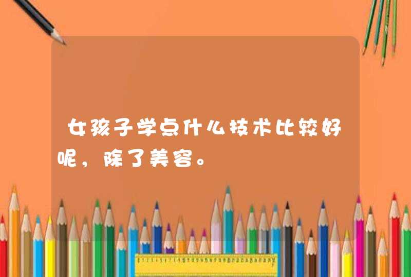 女孩子学点什么技术比较好呢，除了美容。,第1张