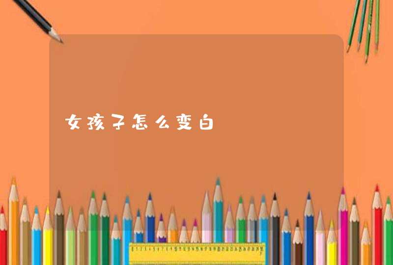 女孩子怎么变白,第1张