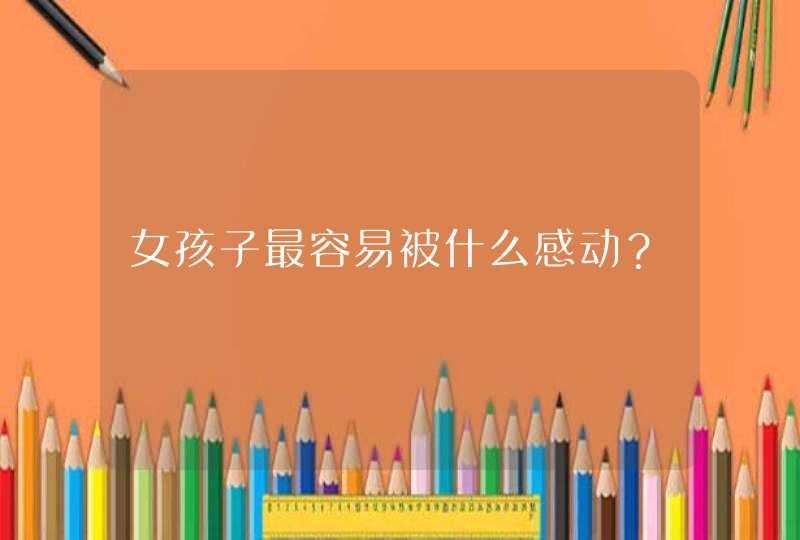 女孩子最容易被什么感动？,第1张