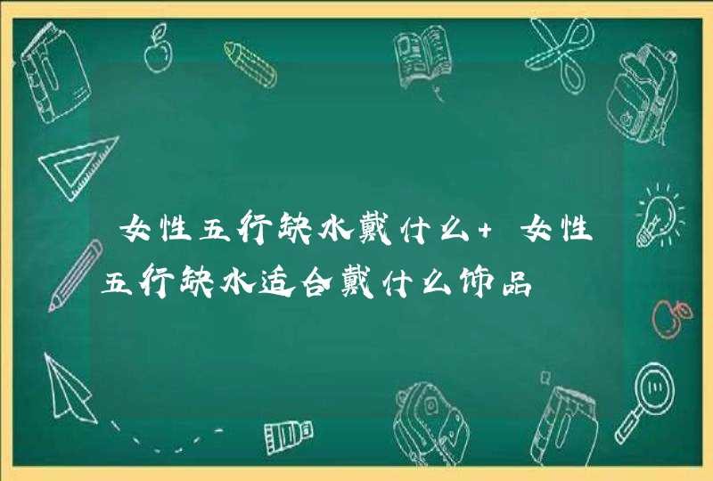 女性五行缺水戴什么 女性五行缺水适合戴什么饰品,第1张