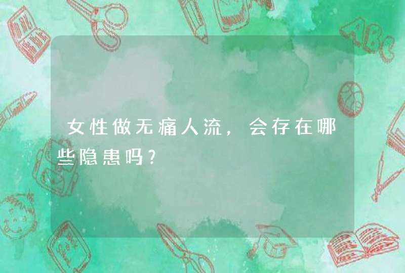 女性做无痛人流，会存在哪些隐患吗？,第1张