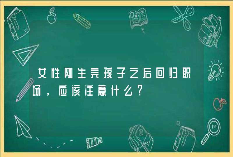 女性刚生完孩子之后回归职场，应该注意什么？,第1张