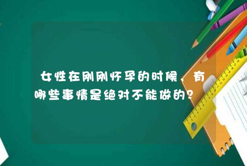 女性在刚刚怀孕的时候，有哪些事情是绝对不能做的？,第1张