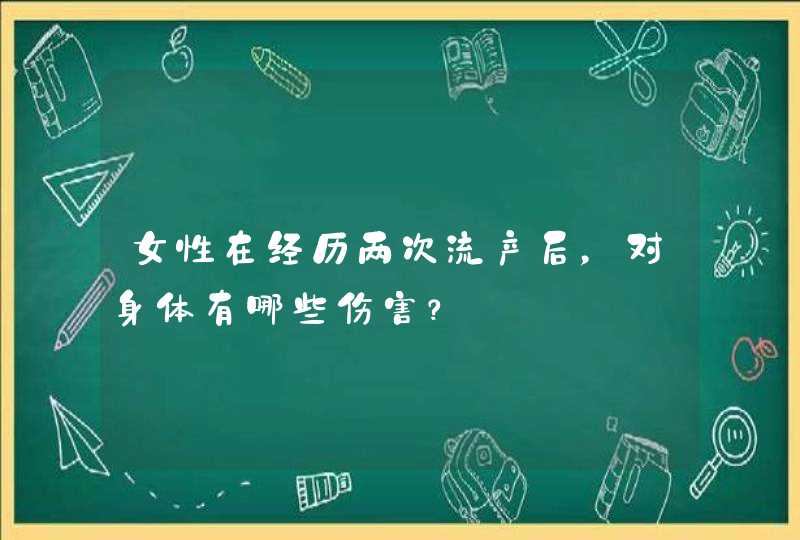 女性在经历两次流产后，对身体有哪些伤害？,第1张