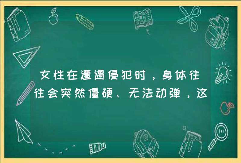 女性在遭遇侵犯时，身体往往会突然僵硬、无法动弹，这是为什么呢？,第1张