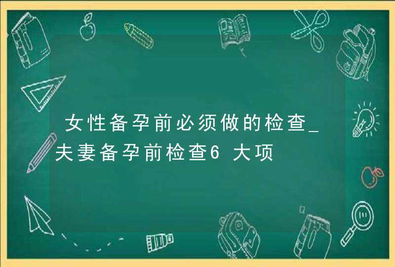 女性备孕前必须做的检查_夫妻备孕前检查6大项,第1张