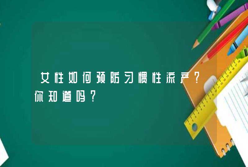 女性如何预防习惯性流产？你知道吗？,第1张