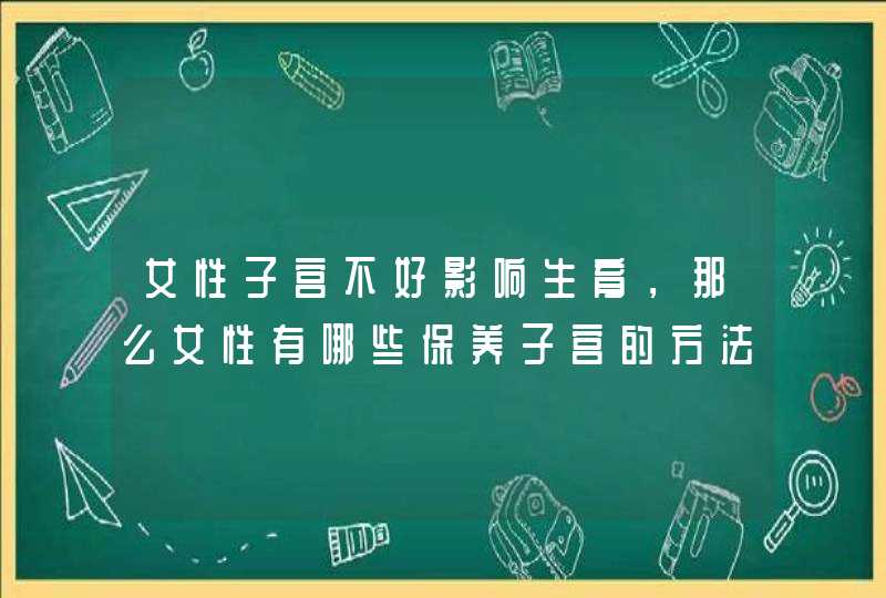 女性子宫不好影响生育，那么女性有哪些保养子宫的方法呢？,第1张