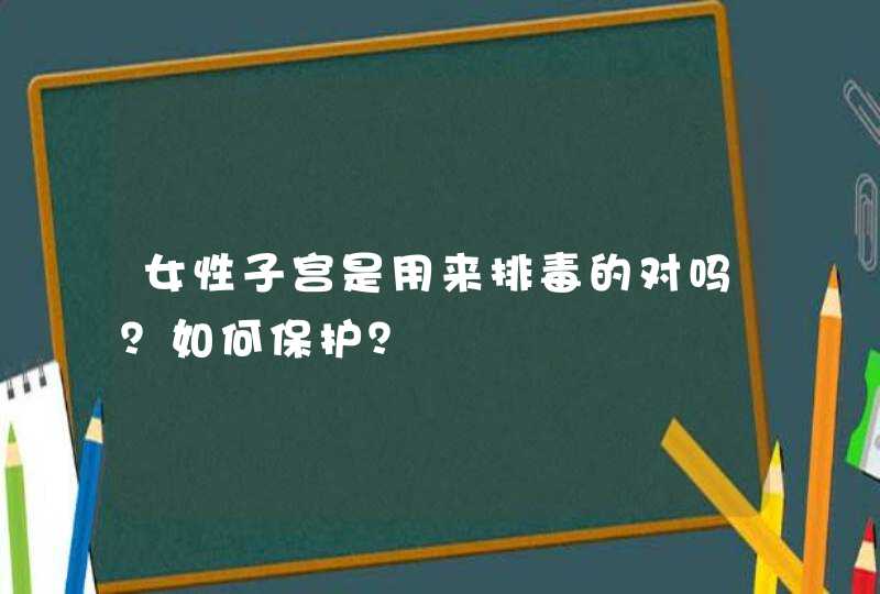 女性子宫是用来排毒的对吗？如何保护？,第1张