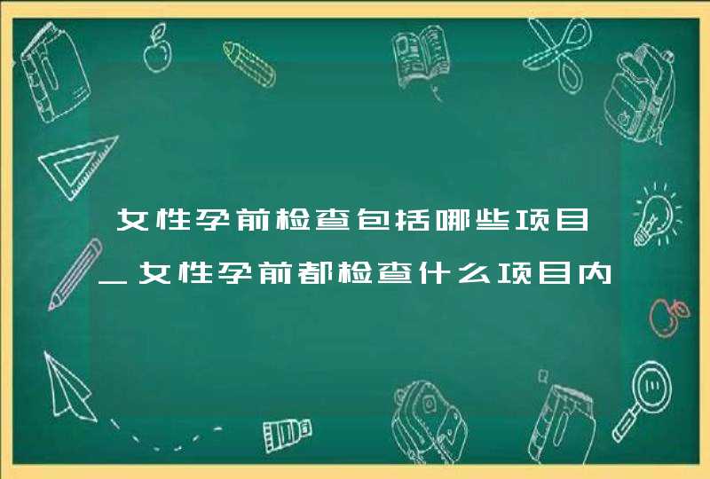 女性孕前检查包括哪些项目_女性孕前都检查什么项目内容,第1张