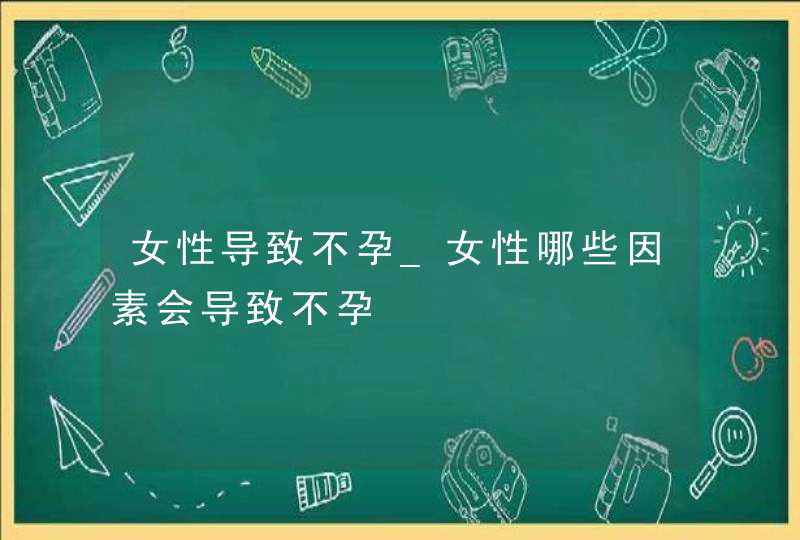 女性导致不孕_女性哪些因素会导致不孕,第1张