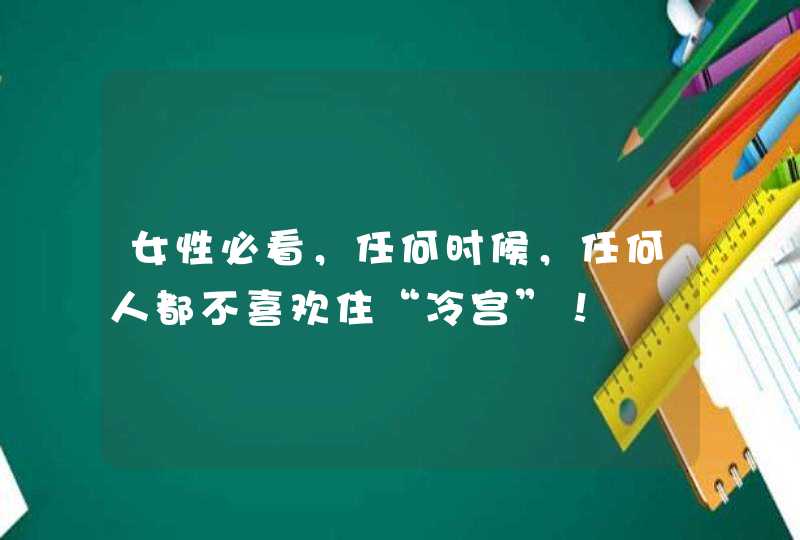 女性必看，任何时候，任何人都不喜欢住“冷宫”！,第1张