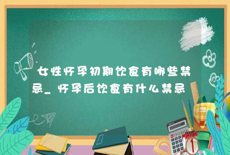 女性怀孕初期饮食有哪些禁忌_怀孕后饮食有什么禁忌,第1张