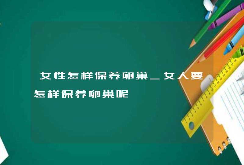 女性怎样保养卵巢_女人要怎样保养卵巢呢,第1张