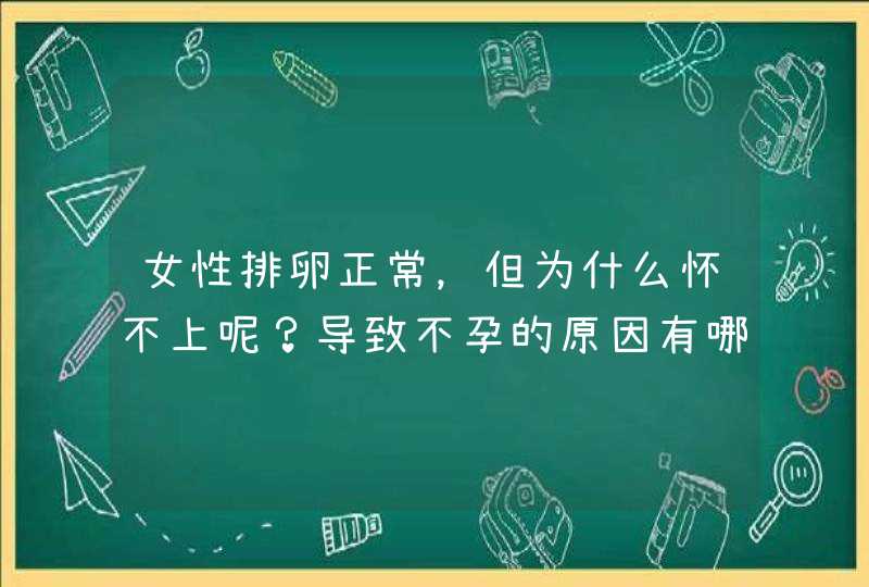 女性排卵正常，但为什么怀不上呢？导致不孕的原因有哪些？,第1张