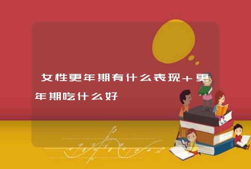 女性更年期有什么表现 更年期吃什么好,第1张