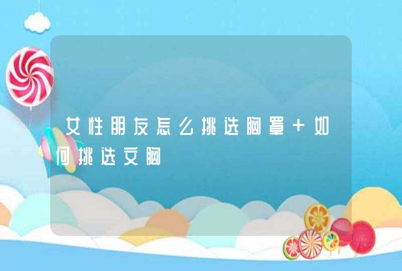 女性朋友怎么挑选胸罩 如何挑选文胸,第1张